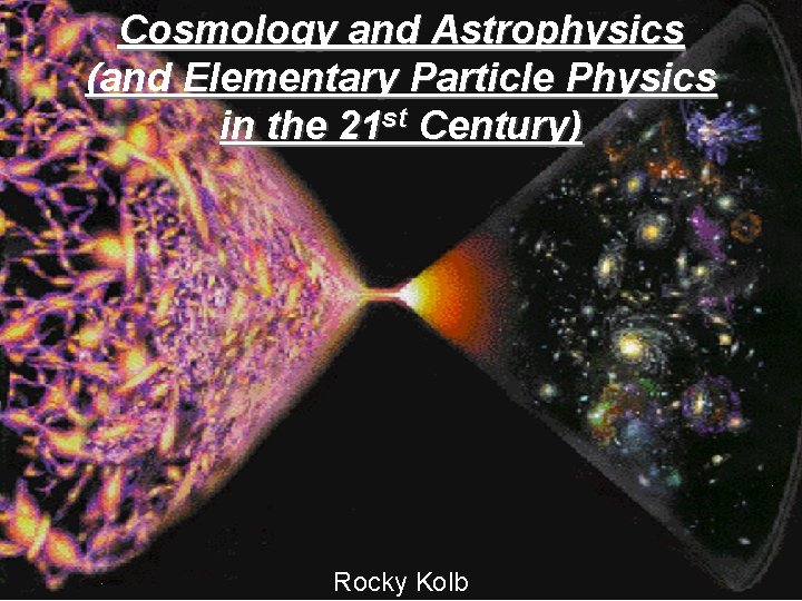 Cosmology and Astrophysics (and Elementary Particle Physics in the 21 st Century) Rocky Kolb