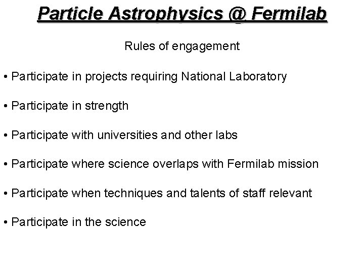 Particle Astrophysics @ Fermilab Rules of engagement • Participate in projects requiring National Laboratory