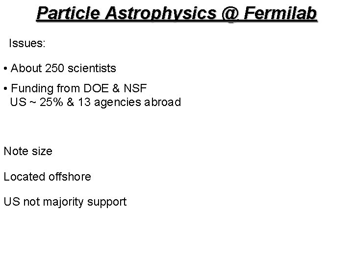 Particle Astrophysics @ Fermilab Issues: • About 250 scientists • Funding from DOE &