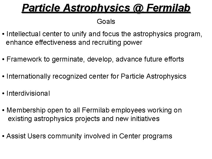 Particle Astrophysics @ Fermilab Goals • Intellectual center to unify and focus the astrophysics