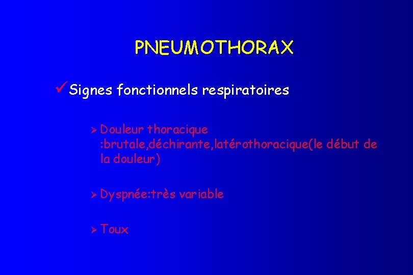 PNEUMOTHORAX üSignes fonctionnels respiratoires Ø Douleur thoracique : brutale, déchirante, latérothoracique(le début de la