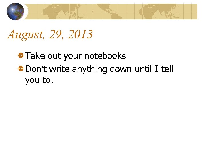 August, 29, 2013 Take out your notebooks Don’t write anything down until I tell
