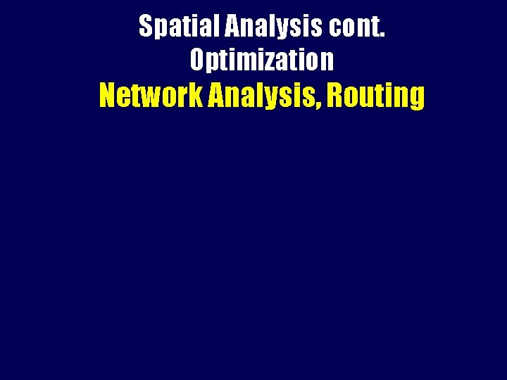 Spatial Analysis cont. Optimization Network Analysis, Routing 