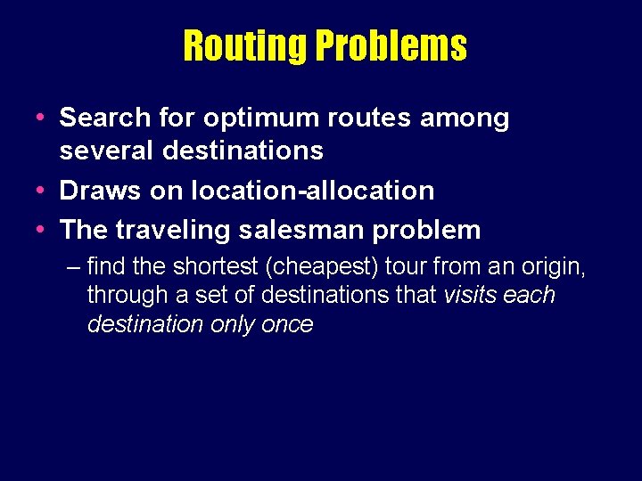 Routing Problems • Search for optimum routes among several destinations • Draws on location-allocation