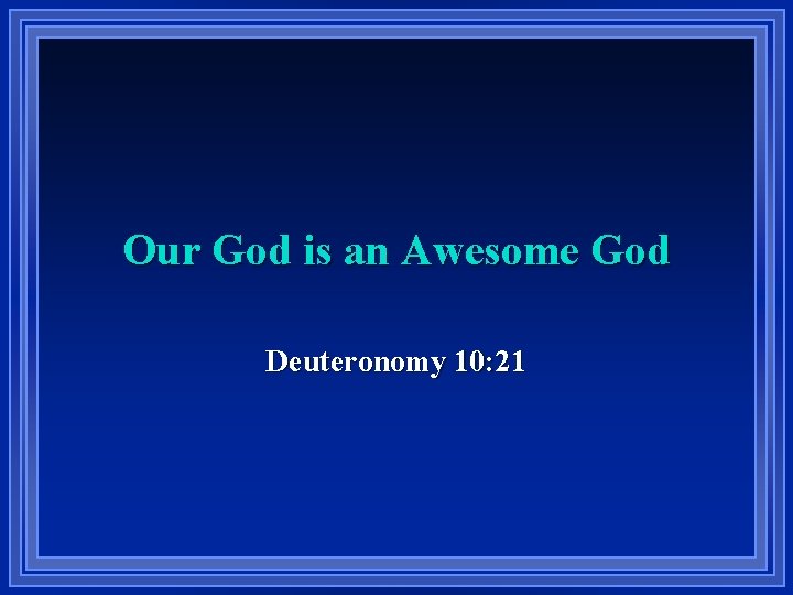 Our God is an Awesome God Deuteronomy 10: 21 