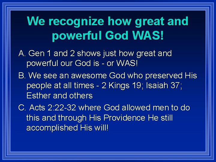 We recognize how great and powerful God WAS! A. Gen 1 and 2 shows