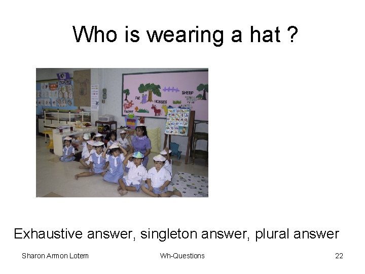Who is wearing a hat ? Exhaustive answer, singleton answer, plural answer Sharon Armon