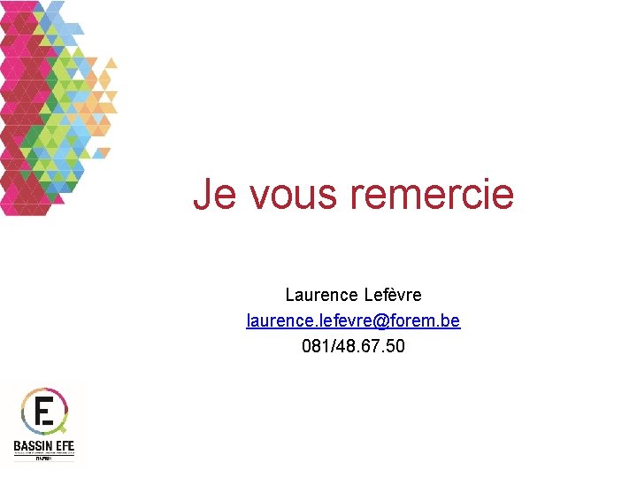 Je vous remercie Laurence Lefèvre laurence. lefevre@forem. be 081/48. 67. 50 