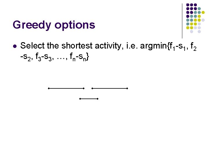 Greedy options l Select the shortest activity, i. e. argmin{f 1 -s 1, f