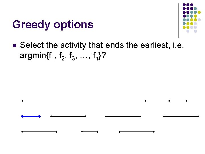 Greedy options l Select the activity that ends the earliest, i. e. argmin{f 1,