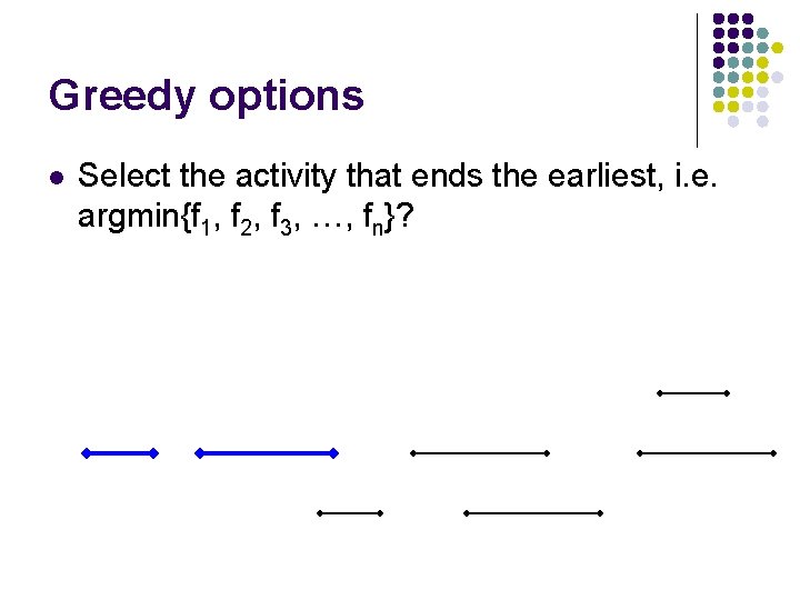 Greedy options l Select the activity that ends the earliest, i. e. argmin{f 1,