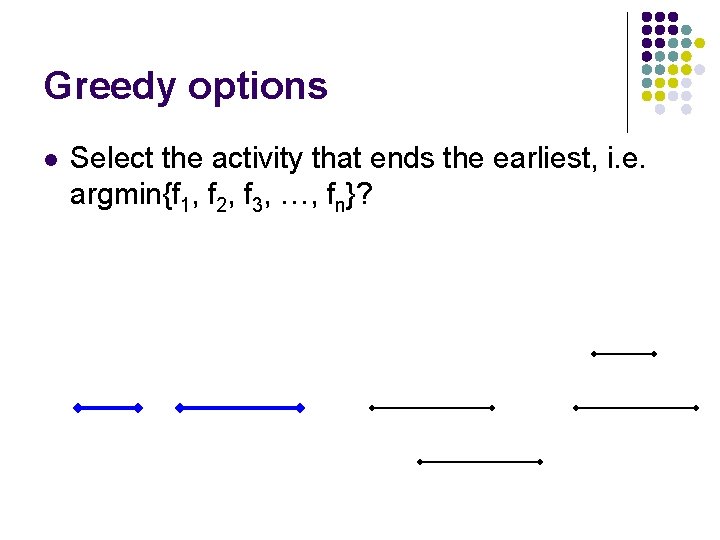 Greedy options l Select the activity that ends the earliest, i. e. argmin{f 1,