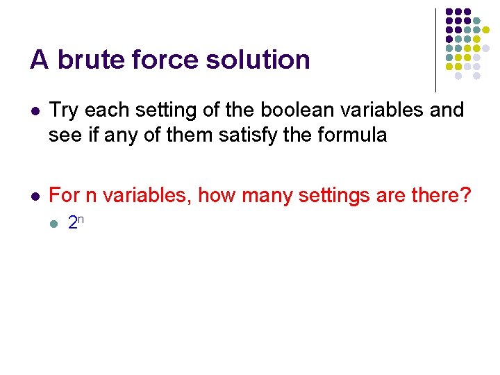 A brute force solution l Try each setting of the boolean variables and see