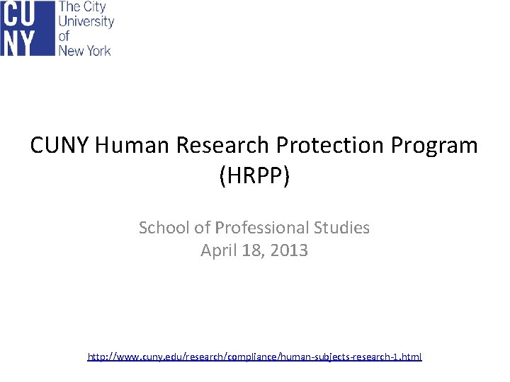 CUNY Human Research Protection Program (HRPP) School of Professional Studies April 18, 2013 http: