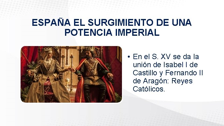 ESPAÑA EL SURGIMIENTO DE UNA POTENCIA IMPERIAL • En el S. XV se da