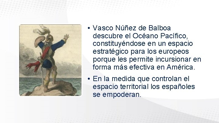  • Vasco Núñez de Balboa descubre el Océano Pacífico, constituyéndose en un espacio