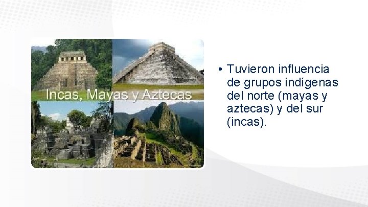  • Tuvieron influencia de grupos indígenas del norte (mayas y aztecas) y del