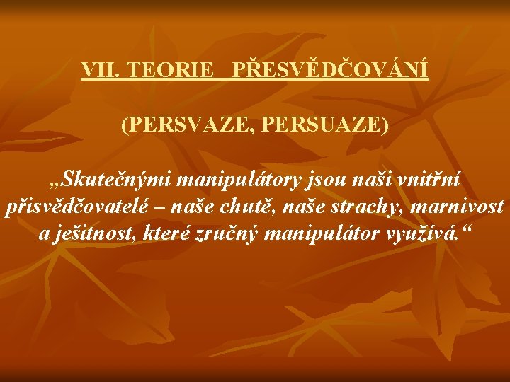 VII. TEORIE PŘESVĚDČOVÁNÍ (PERSVAZE, PERSUAZE) „Skutečnými manipulátory jsou naši vnitřní přisvědčovatelé – naše chutě,