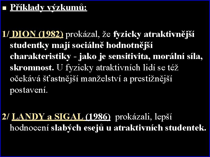 n Příklady výzkumů: 1/ DION (1982) prokázal, že fyzicky atraktivnější studentky mají sociálně hodnotnější
