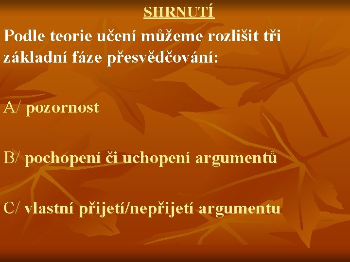 SHRNUTÍ Podle teorie učení můžeme rozlišit tři základní fáze přesvědčování: A/ pozornost B/ pochopení