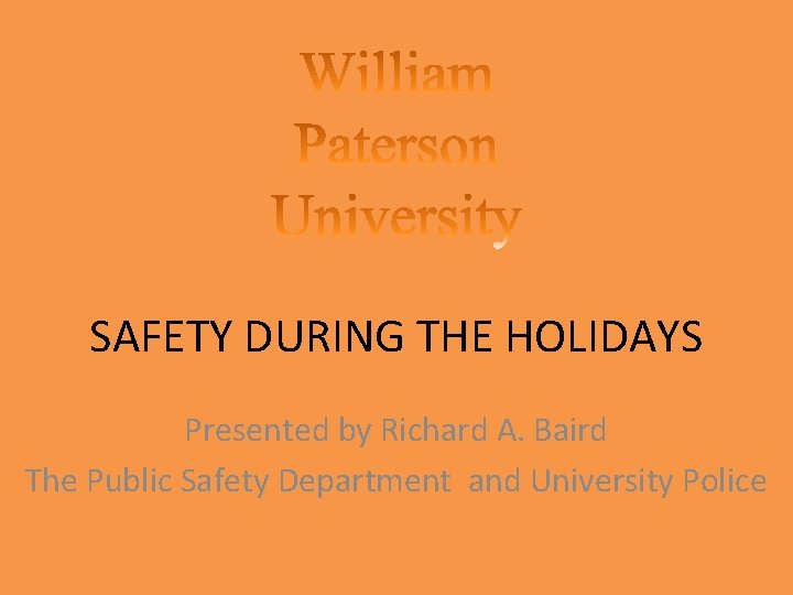 SAFETY DURING THE HOLIDAYS Presented by Richard A. Baird The Public Safety Department and