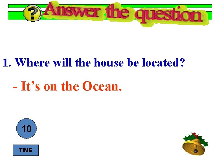 1. Where will the house be located? - It’s on the Ocean. 10 9