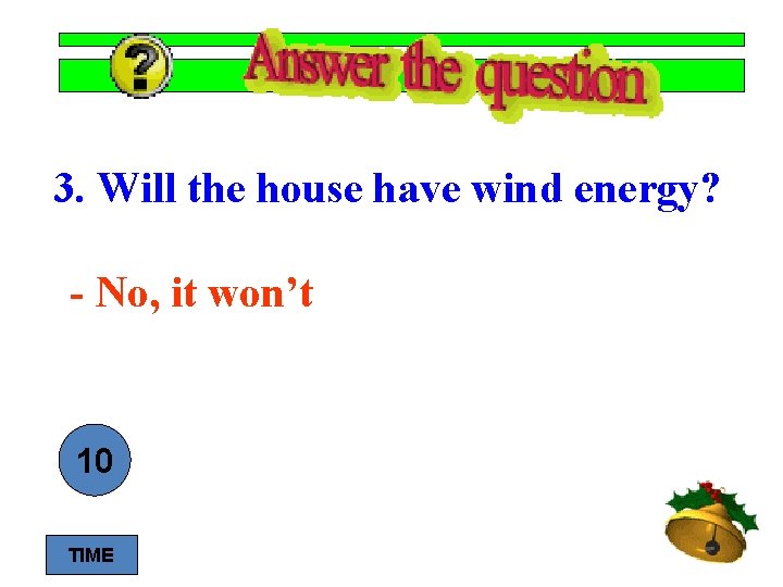 3. Will the house have wind energy? - No, it won’t 10 9 8