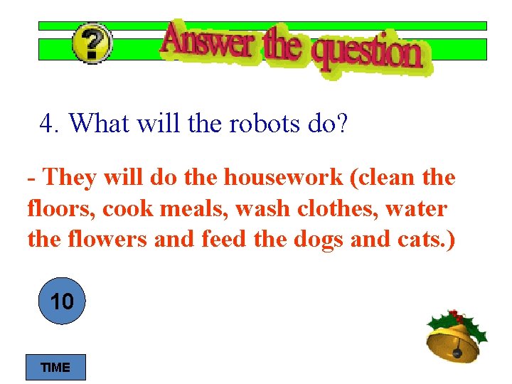 4. What will the robots do? - They will do the housework (clean the