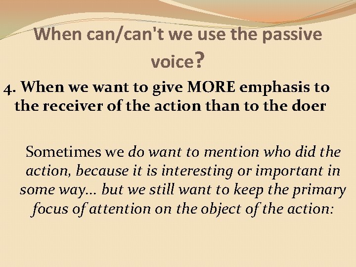 When can/can't we use the passive voice? 4. When we want to give MORE