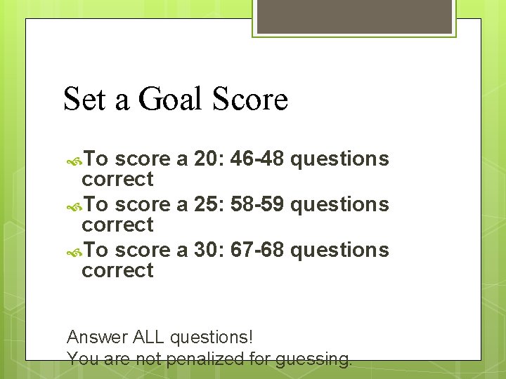 Set a Goal Score To score a 20: 46 -48 questions correct To score