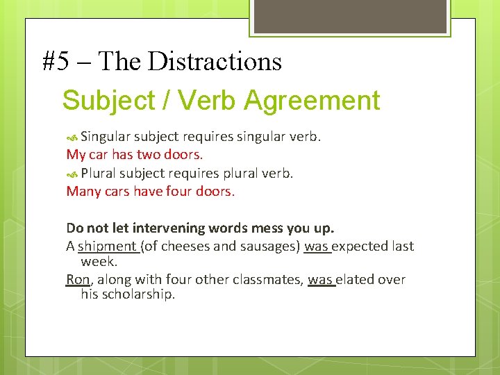 #5 – The Distractions Subject / Verb Agreement Singular subject requires singular verb. My