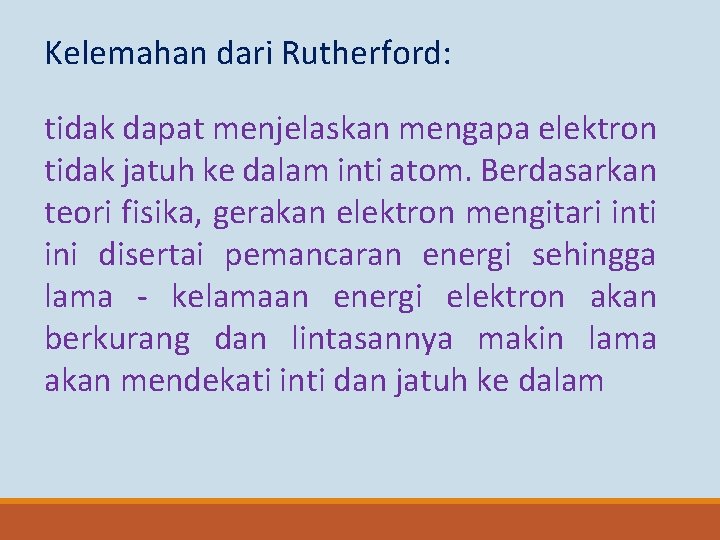 Kelemahan dari Rutherford: tidak dapat menjelaskan mengapa elektron tidak jatuh ke dalam inti atom.