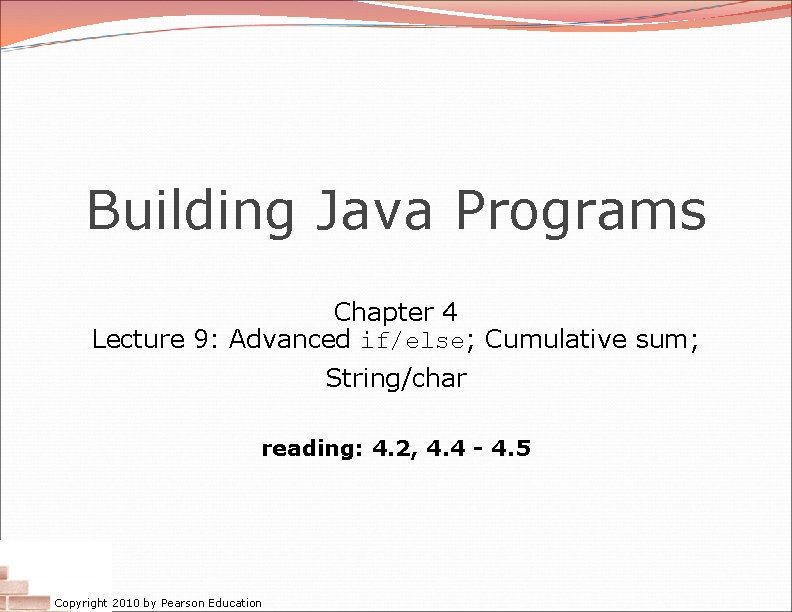 Building Java Programs Chapter 4 Lecture 9: Advanced if/else; Cumulative sum; String/char reading: 4.
