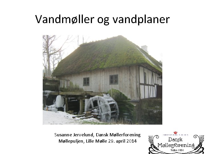 Vandmøller og vandplaner Susanne Jervelund, Dansk Møllerforening Møllepuljen, Lille Mølle 29. april 2014 