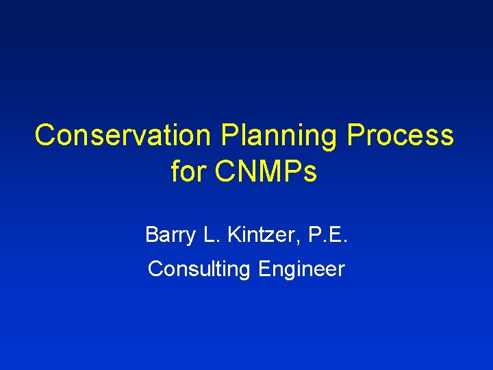 Conservation Planning Process for CNMPs Barry L. Kintzer, P. E. Consulting Engineer 