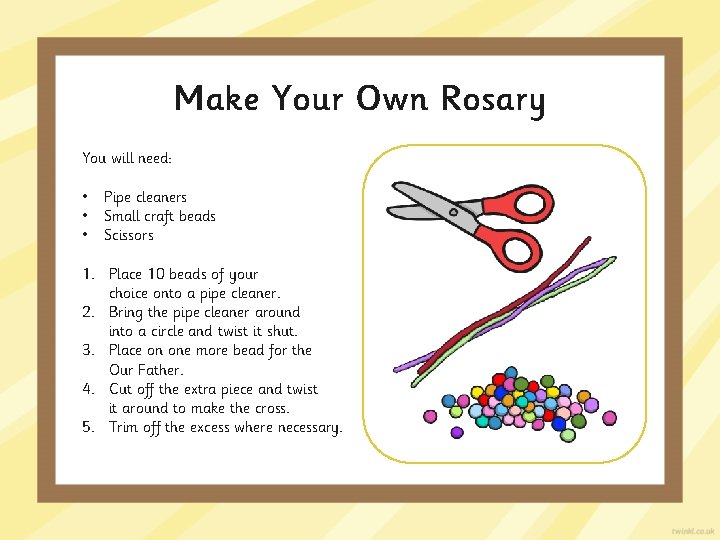 Make Your Own Rosary You will need: • • • Pipe cleaners Small craft