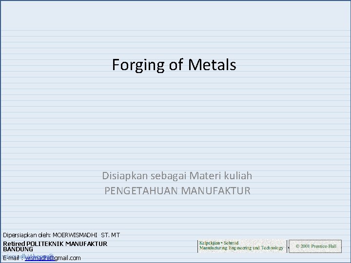 Forging of Metals Disiapkan sebagai Materi kuliah PENGETAHUAN MANUFAKTUR Dipersiapkan oleh: MOERWISMADHI ST. MT