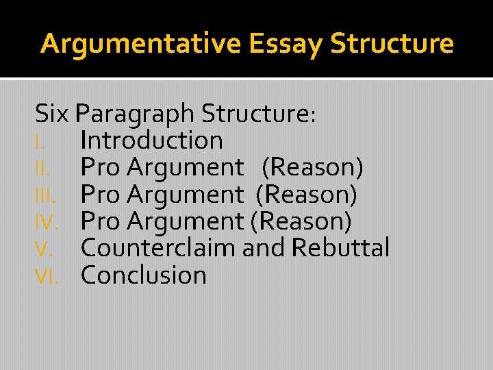 Argumentative Essay Structure Six Paragraph Structure: I. Introduction II. Pro Argument (Reason) IV. Pro