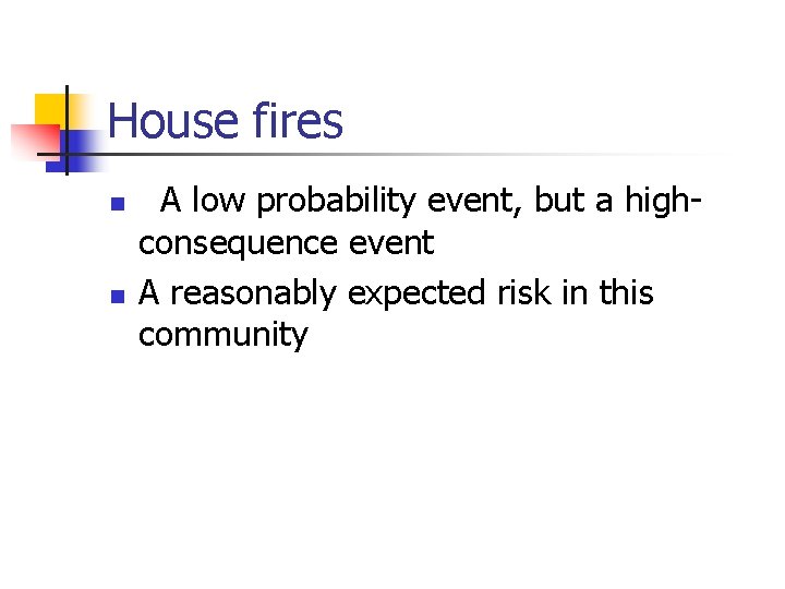 House fires n n A low probability event, but a highconsequence event A reasonably