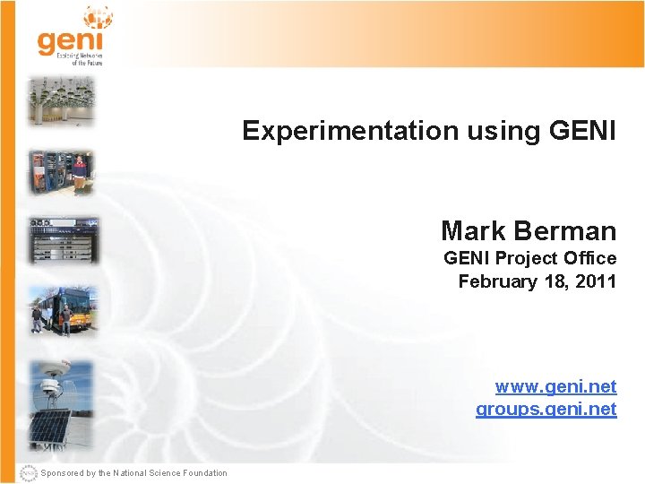 Experimentation using GENI Mark Berman GENI Project Office February 18, 2011 www. geni. net