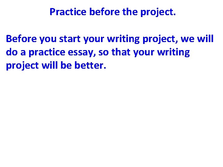 Practice before the project. Before you start your writing project, we will do a