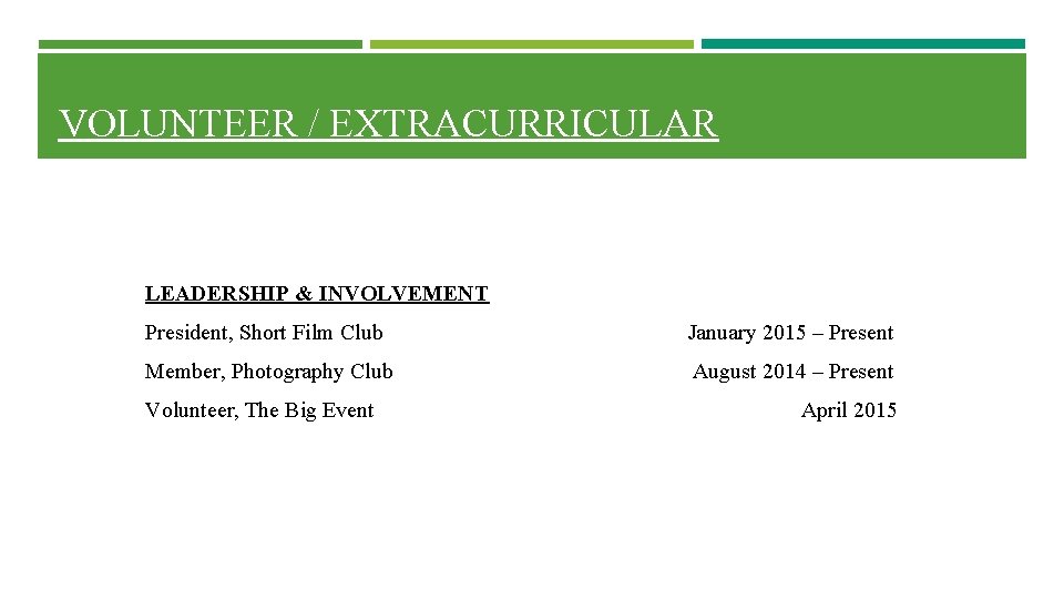 VOLUNTEER / EXTRACURRICULAR LEADERSHIP & INVOLVEMENT President, Short Film Club January 2015 – Present VOLUNTEER / EXTRACURRICULAR LEADERSHIP & INVOLVEMENT President, Short Film Club January 2015 – Present
