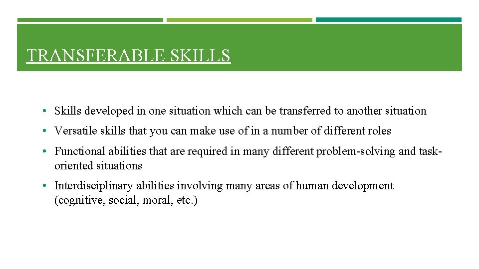 TRANSFERABLE SKILLS • Skills developed in one situation which can be transferred to another TRANSFERABLE SKILLS • Skills developed in one situation which can be transferred to another