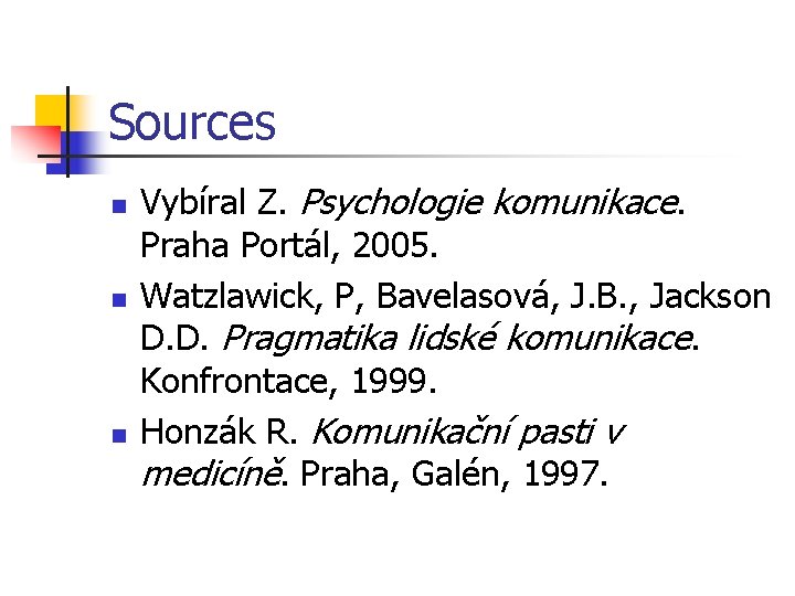 Sources n n n Vybíral Z. Psychologie komunikace. Praha Portál, 2005. Watzlawick, P, Bavelasová,