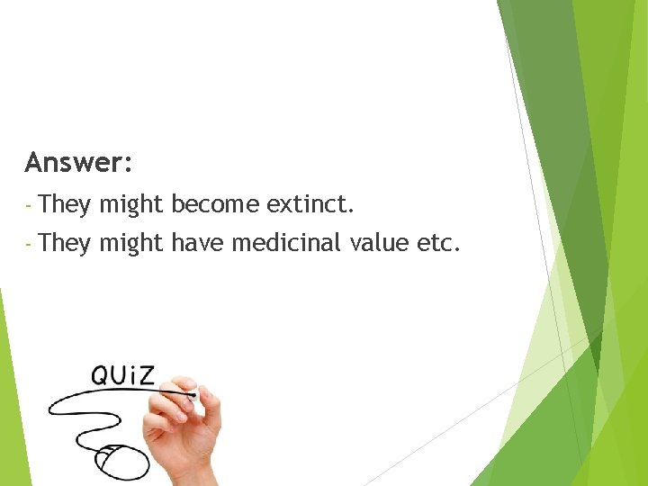 Answer: - They might become extinct. - They might have medicinal value etc. 