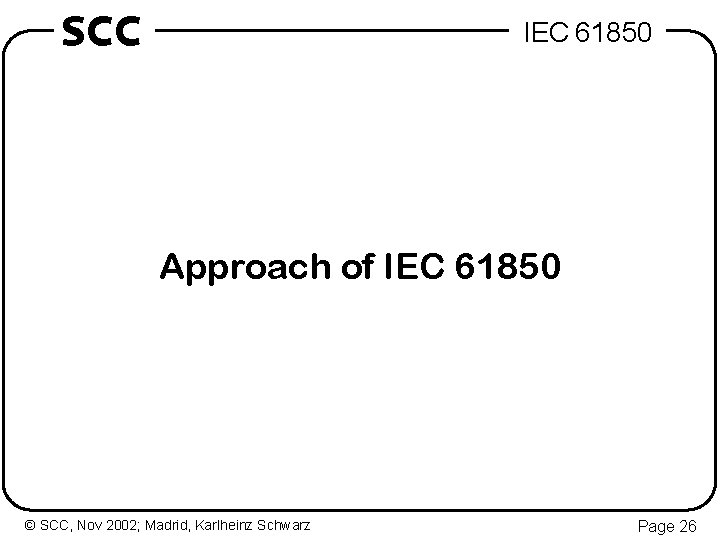 SCC IEC 61850 Approach of IEC 61850 © SCC, Nov 2002; Madrid, Karlheinz Schwarz