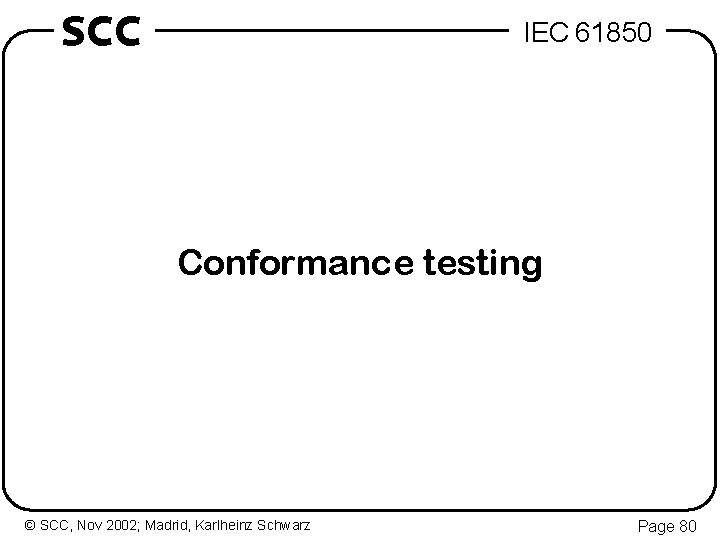 SCC IEC 61850 Conformance testing © SCC, Nov 2002; Madrid, Karlheinz Schwarz Page 80