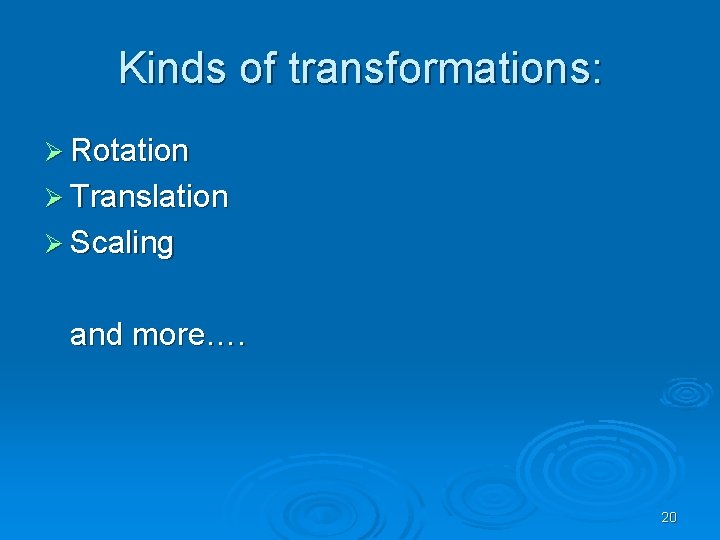 Kinds of transformations: Ø Rotation Ø Translation Ø Scaling and more…. 20 