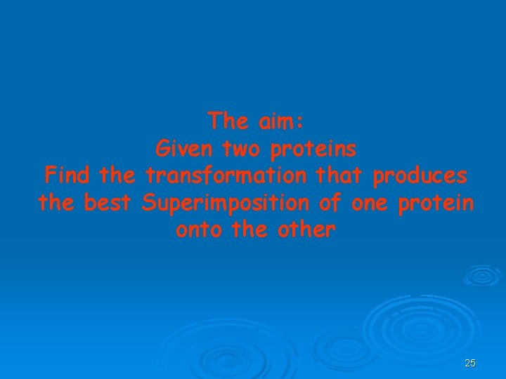 The aim: Given two proteins Find the transformation that produces the best Superimposition of