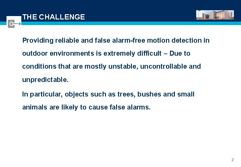 THE CHALLENGE Providing reliable and false alarm-free motion detection in outdoor environments is extremely